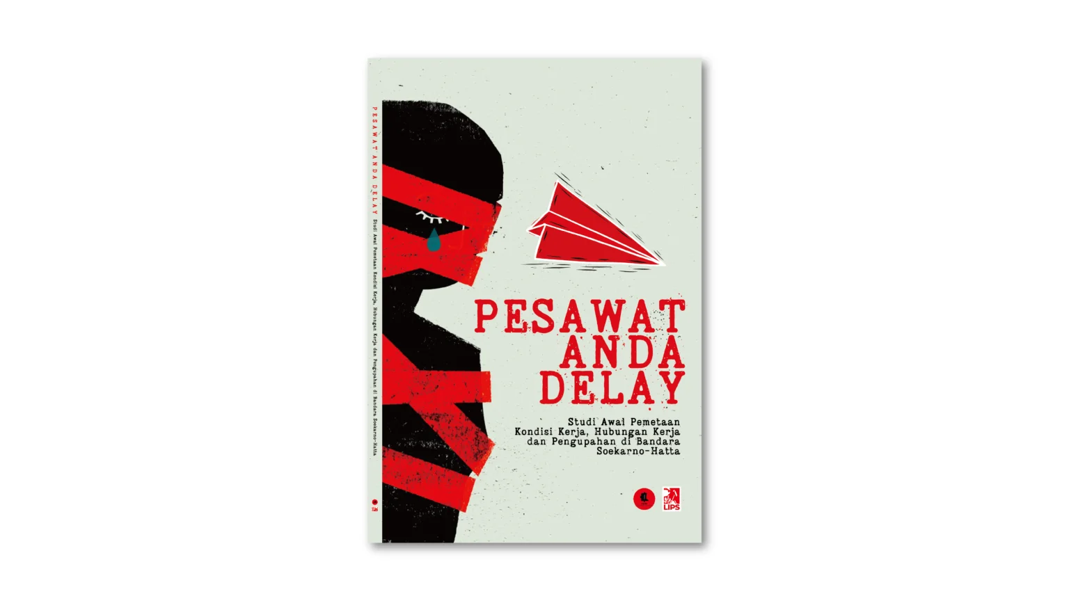 Kover Laporan Kondisi Buruh Bandara oleh FSPBI dan LIPS "Pesawat Anda Delay: Studi Awal Pemetaan Kondisi Kerja, Hubungan Kerja, dan Pengupahan di Bandara Soekarno-Hatta"